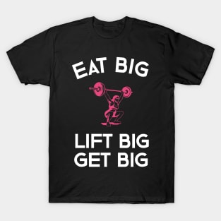 Eat Big Lift Big Get Big T-Shirt